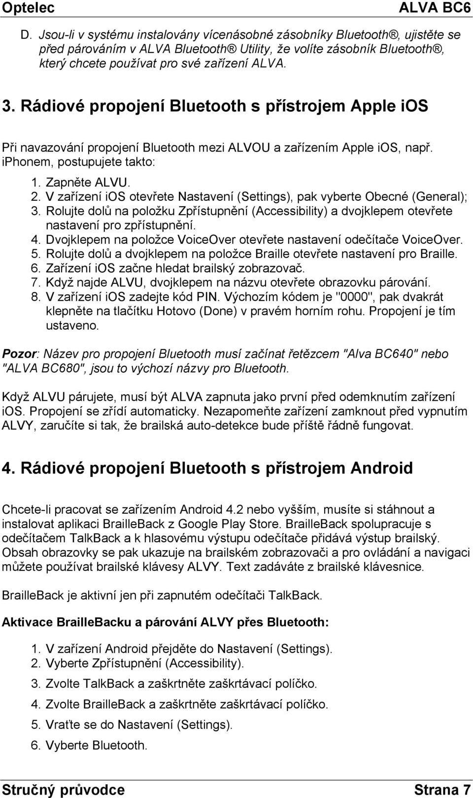 V zařízení ios otevřete Nastavení (Settings), pak vyberte Obecné (General); 3. Rolujte dolů na položku Zpřístupnění (Accessibility) a dvojklepem otevřete nastavení pro zpřístupnění. 4.