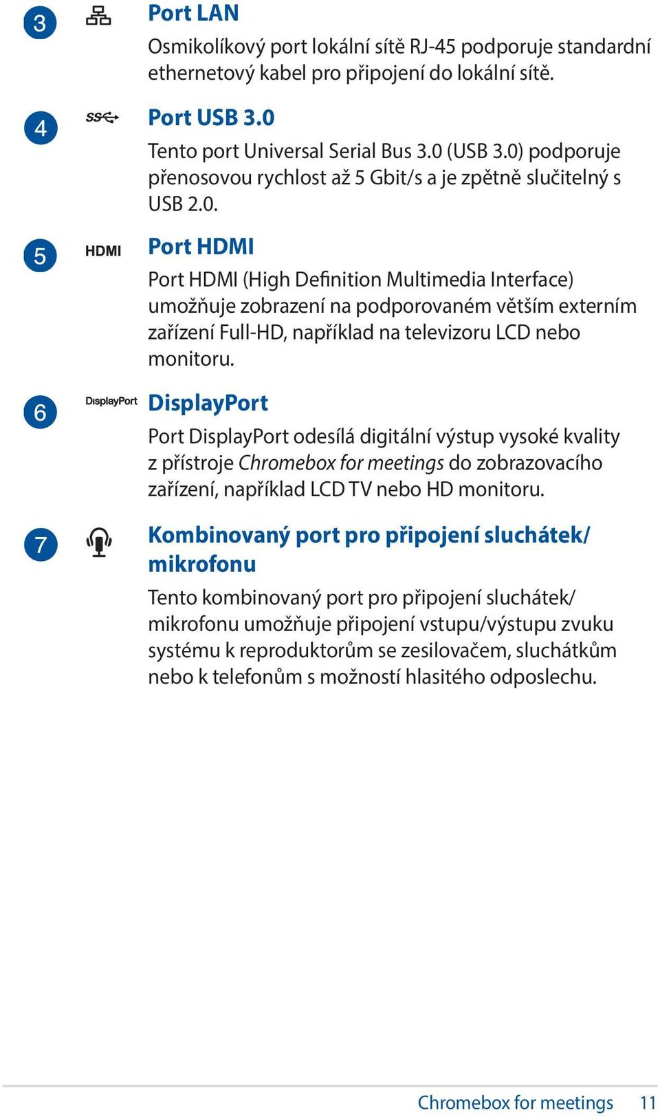 DisplayPort Port DisplayPort odesílá digitální výstup vysoké kvality z přístroje Chromebox for meetings do zobrazovacího zařízení, například LCD TV nebo HD monitoru.