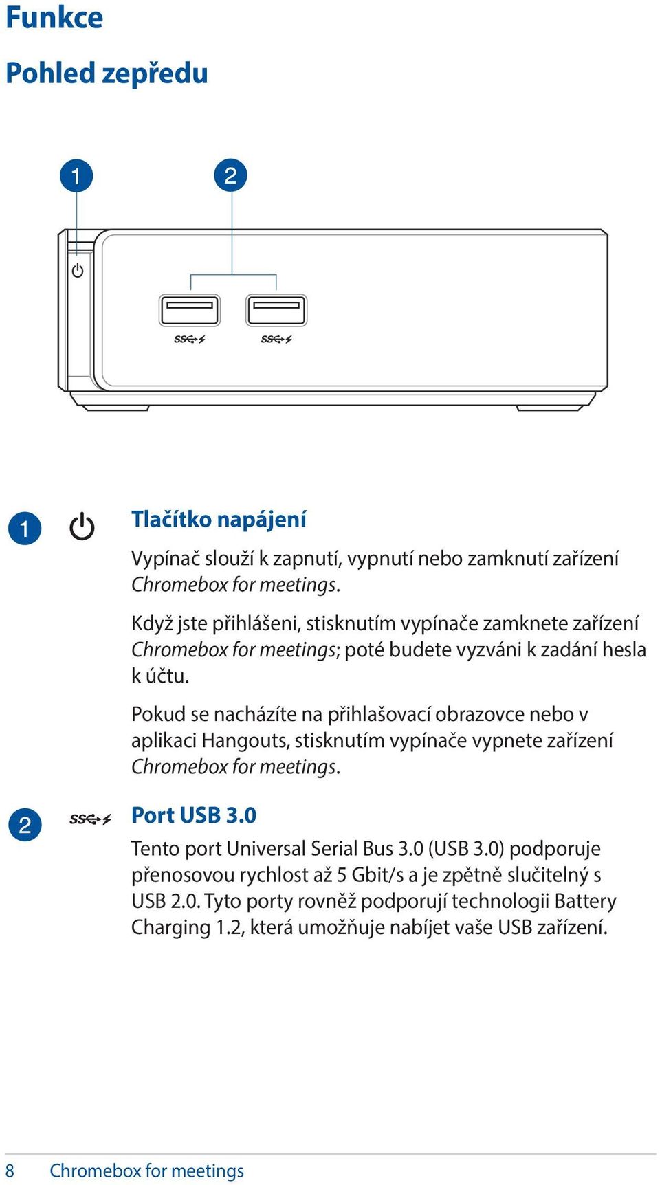 Pokud se nacházíte na přihlašovací obrazovce nebo v aplikaci Hangouts, stisknutím vypínače vypnete zařízení Chromebox for meetings. Port USB 3.