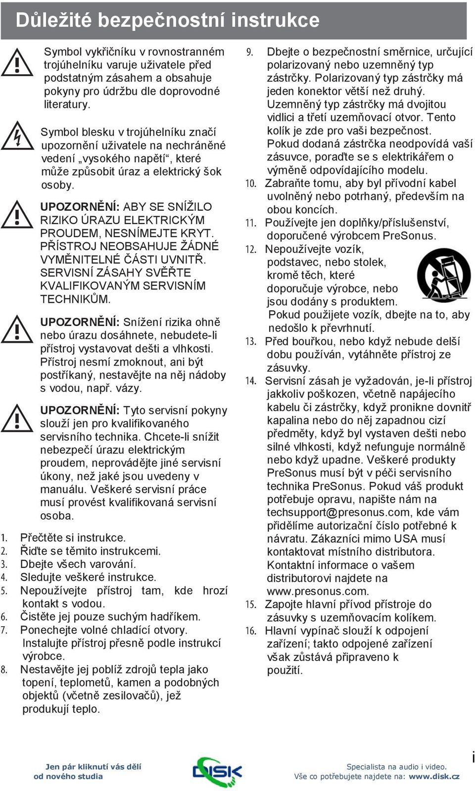 UPOZORNĚNÍ: ABY SE SNÍŽILO RIZIKO ÚRAZU ELEKTRICKÝM PROUDEM, NESNÍMEJTE KRYT. PŘÍSTROJ NEOBSAHUJE ŽÁDNÉ VYMĚNITELNÉ ČÁSTI UVNITŘ. SERVISNÍ ZÁSAHY SVĚŘTE KVALIFIKOVANÝM SERVISNÍM TECHNIKŮM.