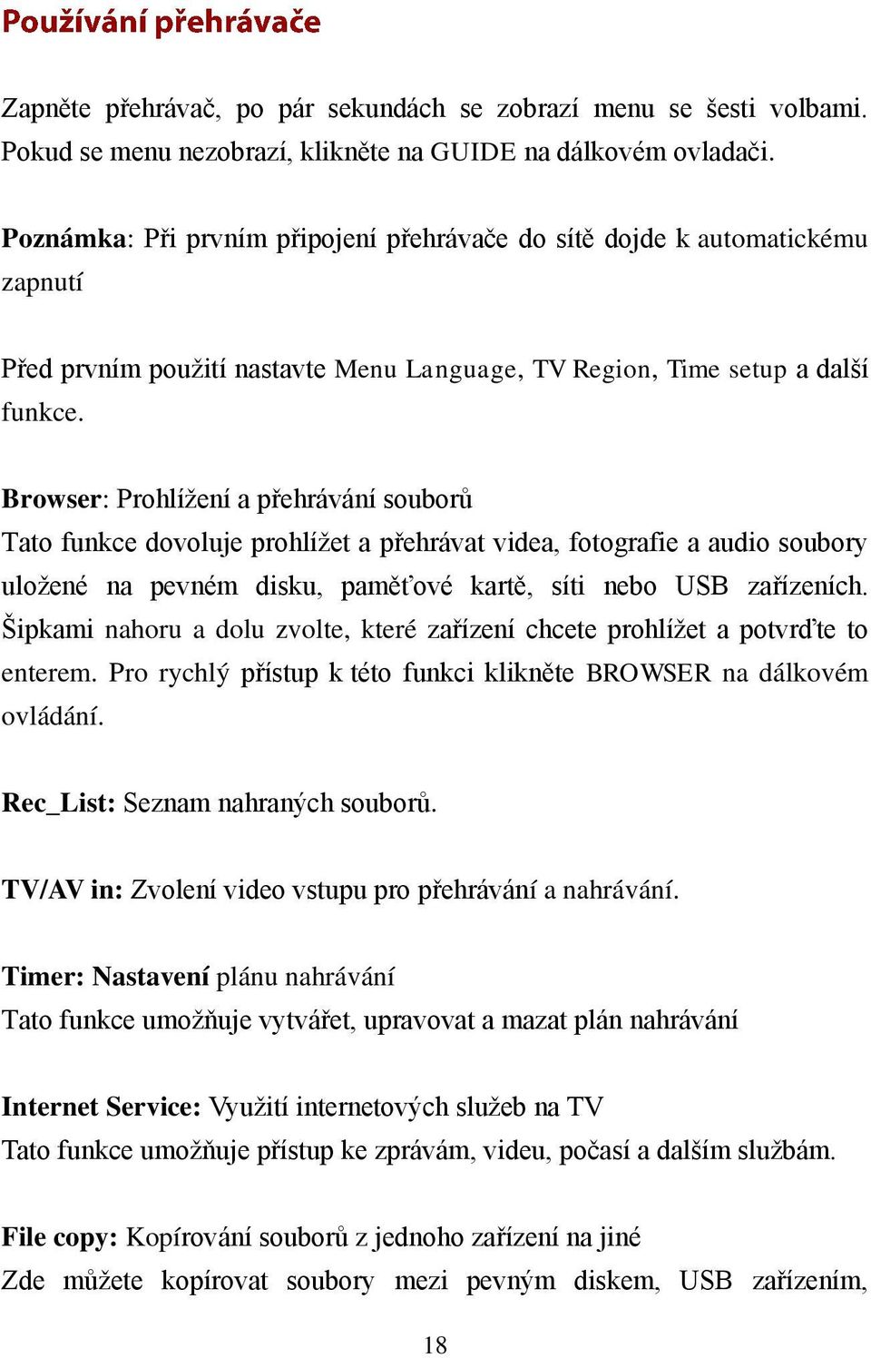 Browser: Prohlížení a přehrávání souborů Tato funkce dovoluje prohlížet a přehrávat videa, fotografie a audio soubory uložené na pevném disku, paměťové kartě, síti nebo USB zařízeních.