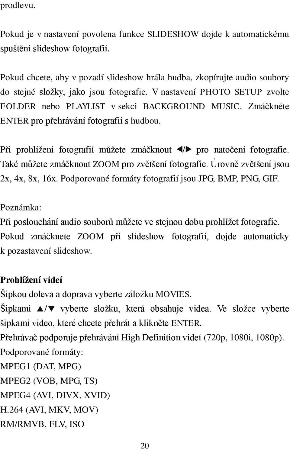 Zmáčkněte ENTER pro přehrávání fotografií s hudbou. Při prohlížení fotografií můžete zmáčknout / pro natočení fotografie. Také můžete zmáčknout ZOOM pro zvětšení fotografie.