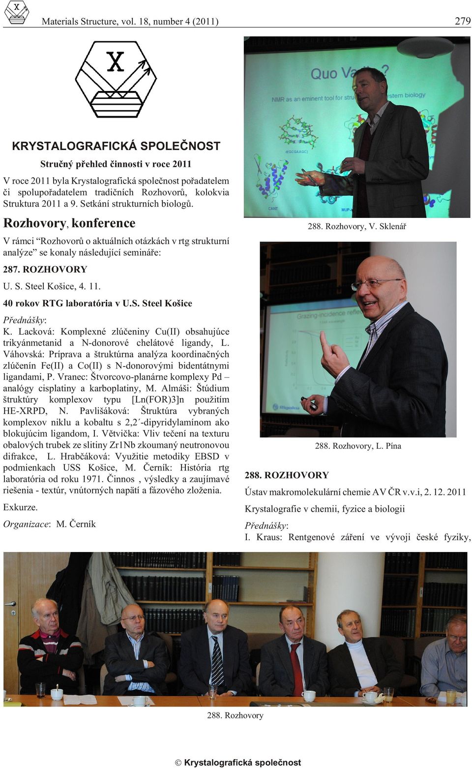 Struktura 2011 a 9. Setkání strukturních biologù. Rozhovory, konference 288. Rozhovory, V. Sklenáø V rámci Rozhovorù o aktuálních otázkách v rtg strukturní analýze se konaly následující semináøe: 287.