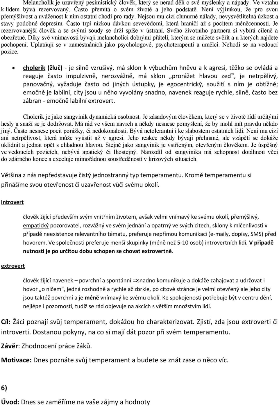 Často trpí nízkou dávkou sevevědomí, která hraničí až s pocitem méněcennosti. Je rezervovanější člověk a se svými soudy se drží spíše v ústraní. Svého životního partnera si vybírá cíleně a obezřetně.