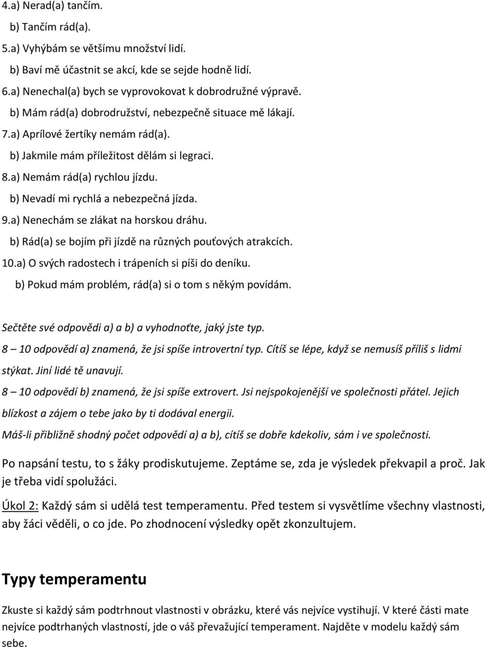 b) Nevadí mi rychlá a nebezpečná jízda. 9.a) Nenechám se zlákat na horskou dráhu. b) Rád(a) se bojím při jízdě na různých pouťových atrakcích. 10.a) O svých radostech i trápeních si píši do deníku.