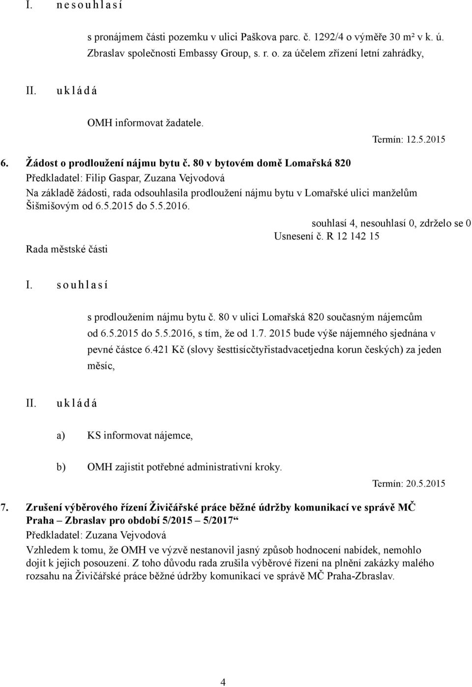 80 v bytovém domě Lomařská 820, Zuzana Vejvodová Na základě žádosti, rada odsouhlasila prodloužení nájmu bytu v Lomařské ulici manželům Šišmišovým od 6.5.2015 do 5.5.2016. Usnesení č.