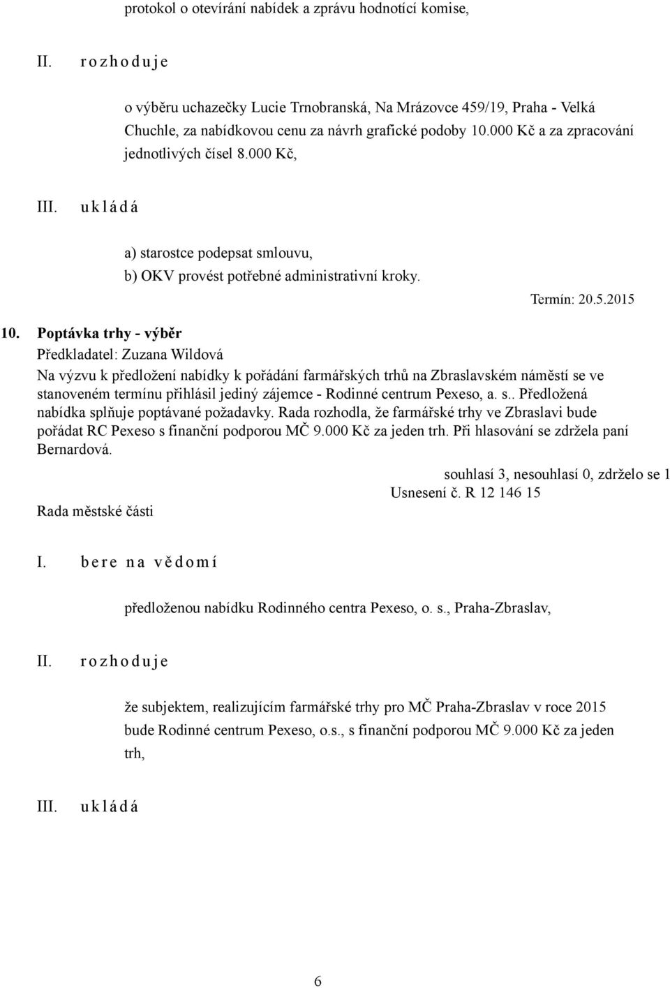 Poptávka trhy - výběr Předkladatel: Zuzana Wildová Na výzvu k předložení nabídky k pořádání farmářských trhů na Zbraslavském náměstí se ve stanoveném termínu přihlásil jediný zájemce - Rodinné