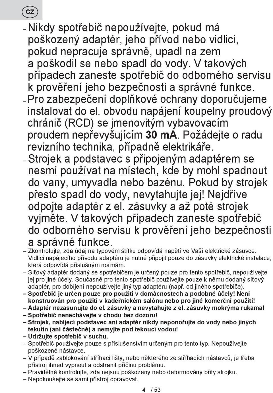 obvodu napájení koupelny proudový chránič (RCD) se jmenovitým vybavovacím proudem nepřevyšujícím 30 ma. Požádejte o radu revizního technika, případně elektrikáře.