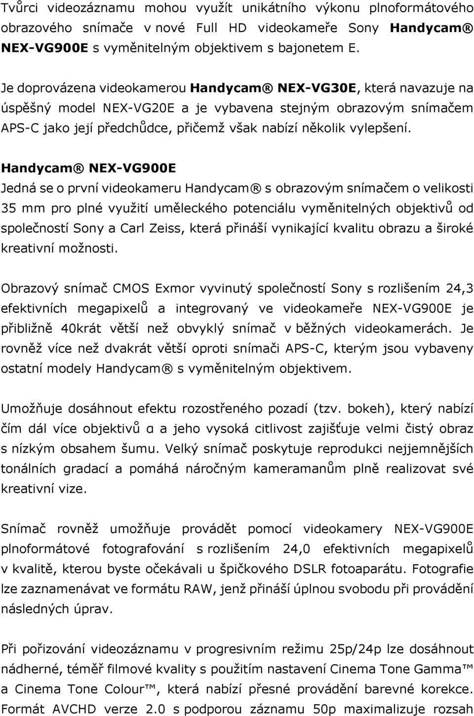 Handycam NEX-VG900E Jedná se o první videokameru Handycam s obrazovým snímačem o velikosti 35 mm pro plné využití uměleckého potenciálu vyměnitelných objektivů od společností Sony a Carl Zeiss, která