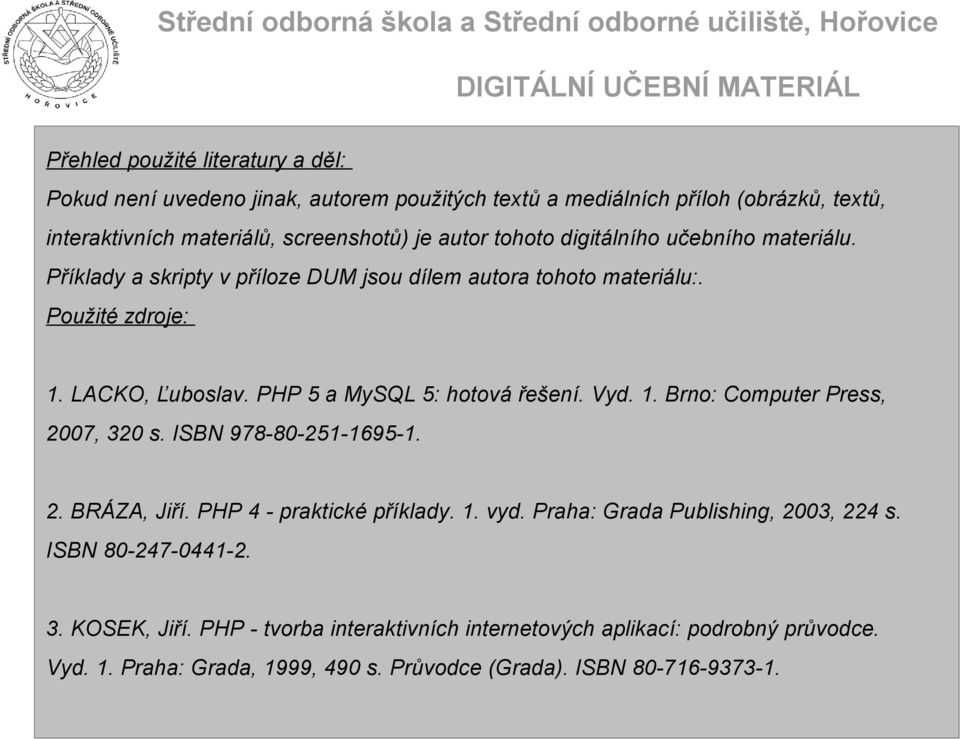 PHP 5 a MySQL 5: hotová řešení. Vyd. 1. Brno: Computer Press, 2007, 320 s. ISBN 978-80-251-1695-1. 2. BRÁZA, Jiří. PHP 4 - praktické příklady. 1. vyd.