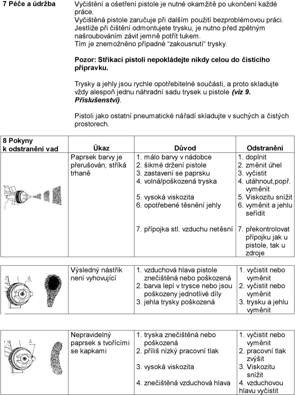 Pozor: Stříkací pistoli nepokládejte nikdy celou do čistícího přípravku. Trysky a jehly jsou rychle opotřebitelné součásti, a proto skladujte vždy alespoň jednu náhradní sadu trysek u pistole (viz 9.