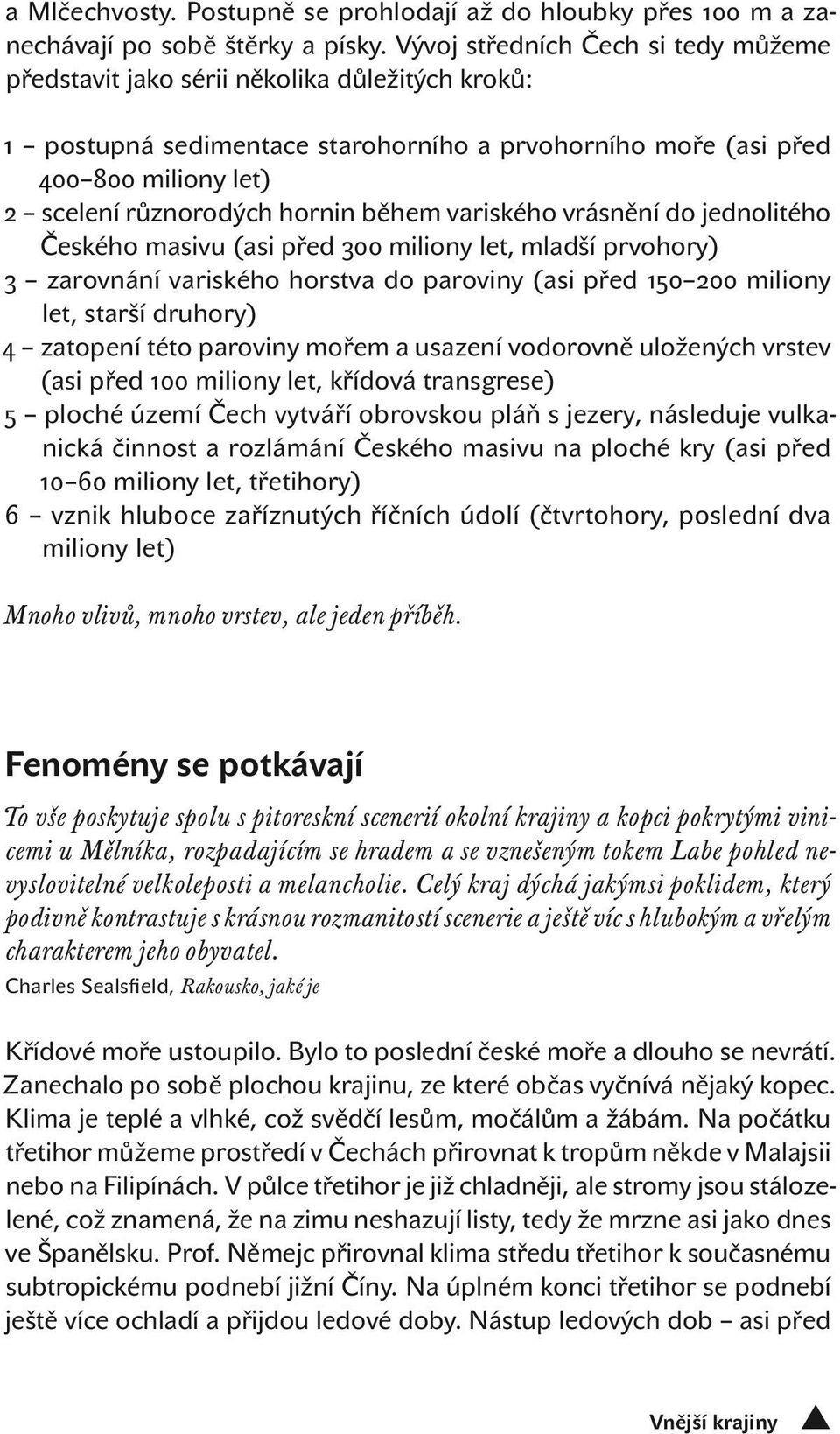 během variského vrásnění do jednolitého Českého masivu (asi před 300 miliony let, mladší prvohory) 3 zarovnání variského horstva do paroviny (asi před 150 200 miliony let, starší druhory) 4 zatopení