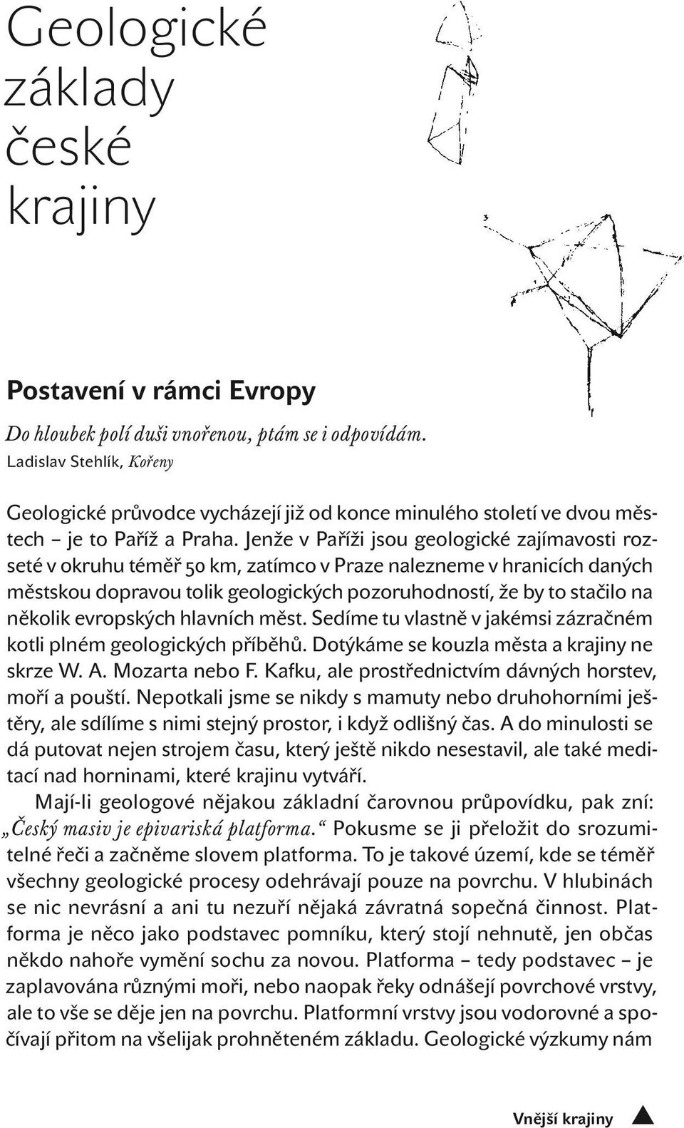 Jenže v Paříži jsou geologické zajímavosti rozseté v okruhu téměř 50 km, zatímco v Praze nalezneme v hranicích daných městskou dopravou tolik geologických pozoruhodností, že by to stačilo na několik