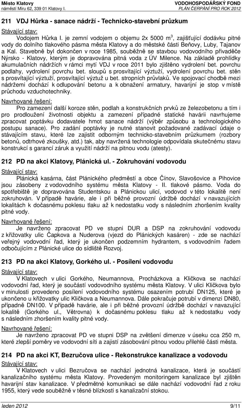 Stavebně byl dokončen v roce 1985, souběžně se stavbou vodovodního přivaděče Nýrsko - Klatovy, kterým je dopravována pitná voda z ÚV Milence.