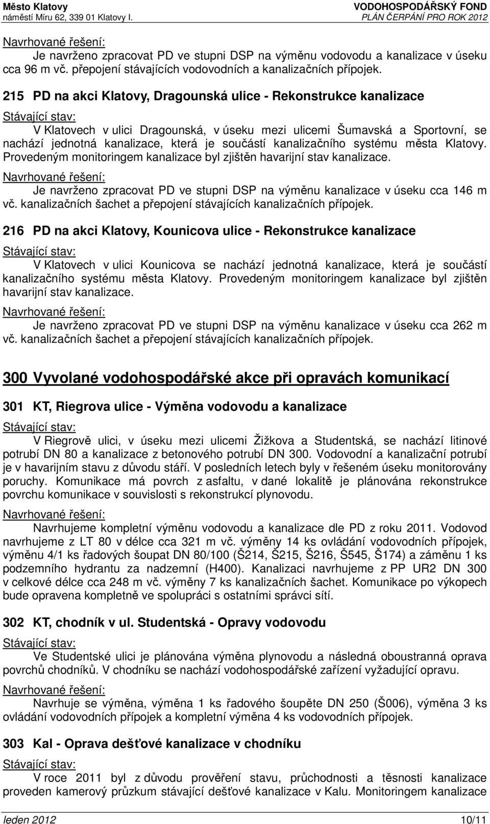 kanalizačního systému města Klatovy. Provedeným monitoringem kanalizace byl zjištěn havarijní stav kanalizace. Je navrženo zpracovat PD ve stupni DSP na výměnu kanalizace v úseku cca 146 m vč.