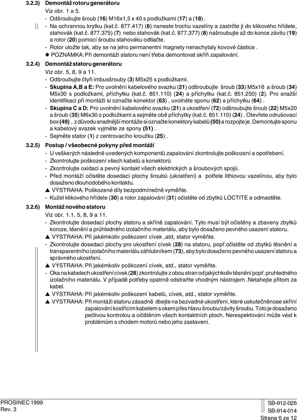 - Rotor uložte tak, aby se na jeho permanentní magnety nenachytaly kovové částice. POZNÁMKA:Při demontáži statoru není třeba demontovat skříň zapalování. 3.2.4) Demontáž statoru generátoru Viz obr.