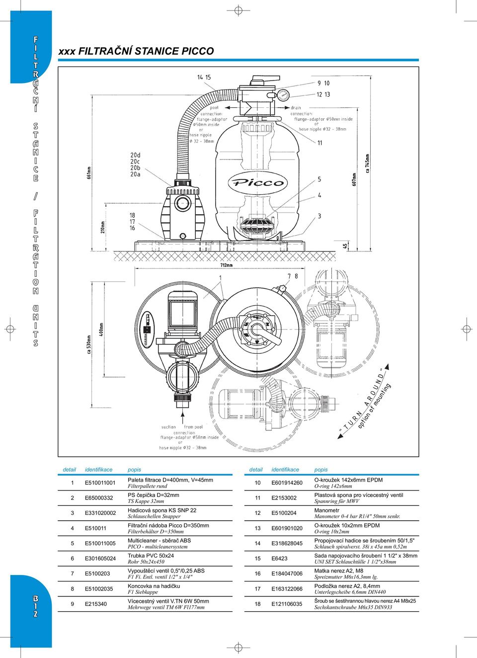 E00 Filtrační nádoba Picco D=0mm Filterbehälter D=0mm E0000 O-krouek 0mm EPDM O-ring 0mm E0000 Multicleaner - sběrač ABS PICO - multicleanersystem E0 Propojovací hadice se šroubením 0/," Schlauch