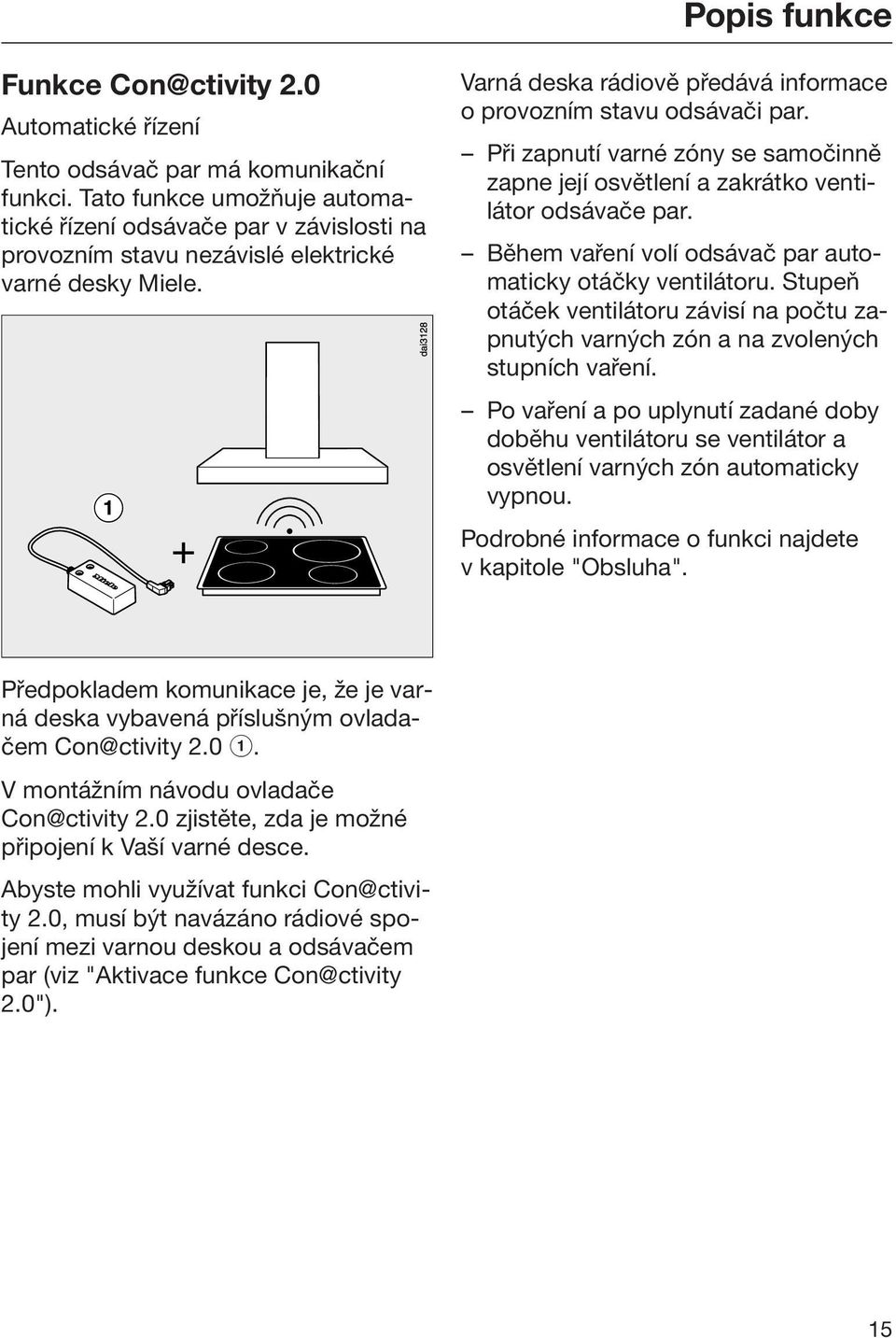 Při zapnutí varné zóny se samočinně zapne její osvětlení a zakrátko ventilátor odsávače par. Během vaření volí odsávač par automaticky otáčky ventilátoru.