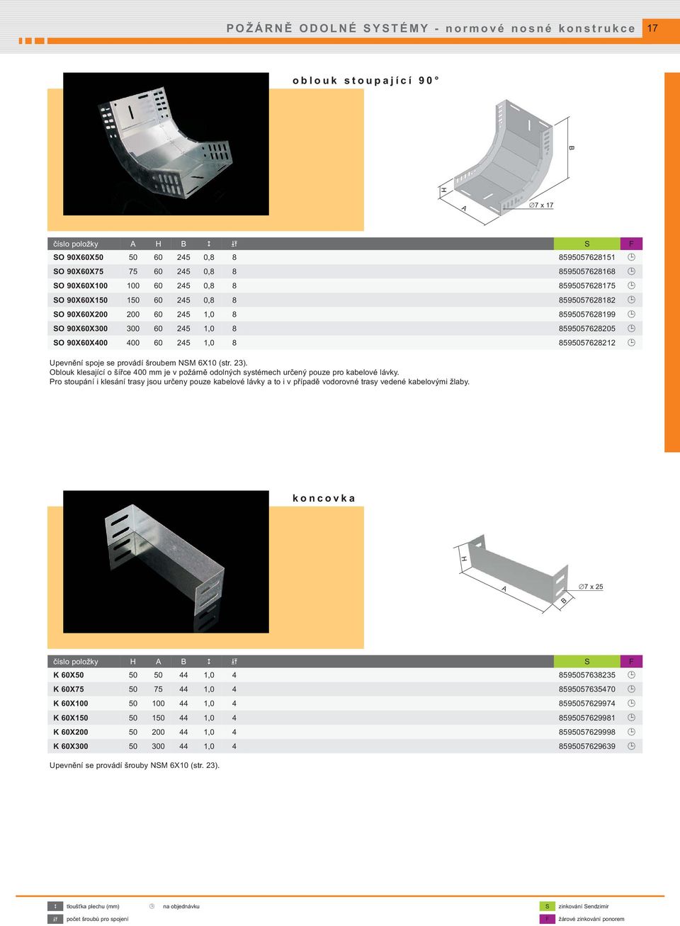 1,0 8 8595057628212 Upevnění spoje se provádí šroubem NSM 6X10 (str. 23). Oblouk klesající o šířce 400 mm je v požárně odolných systémech určený pouze pro kabelové lávky.