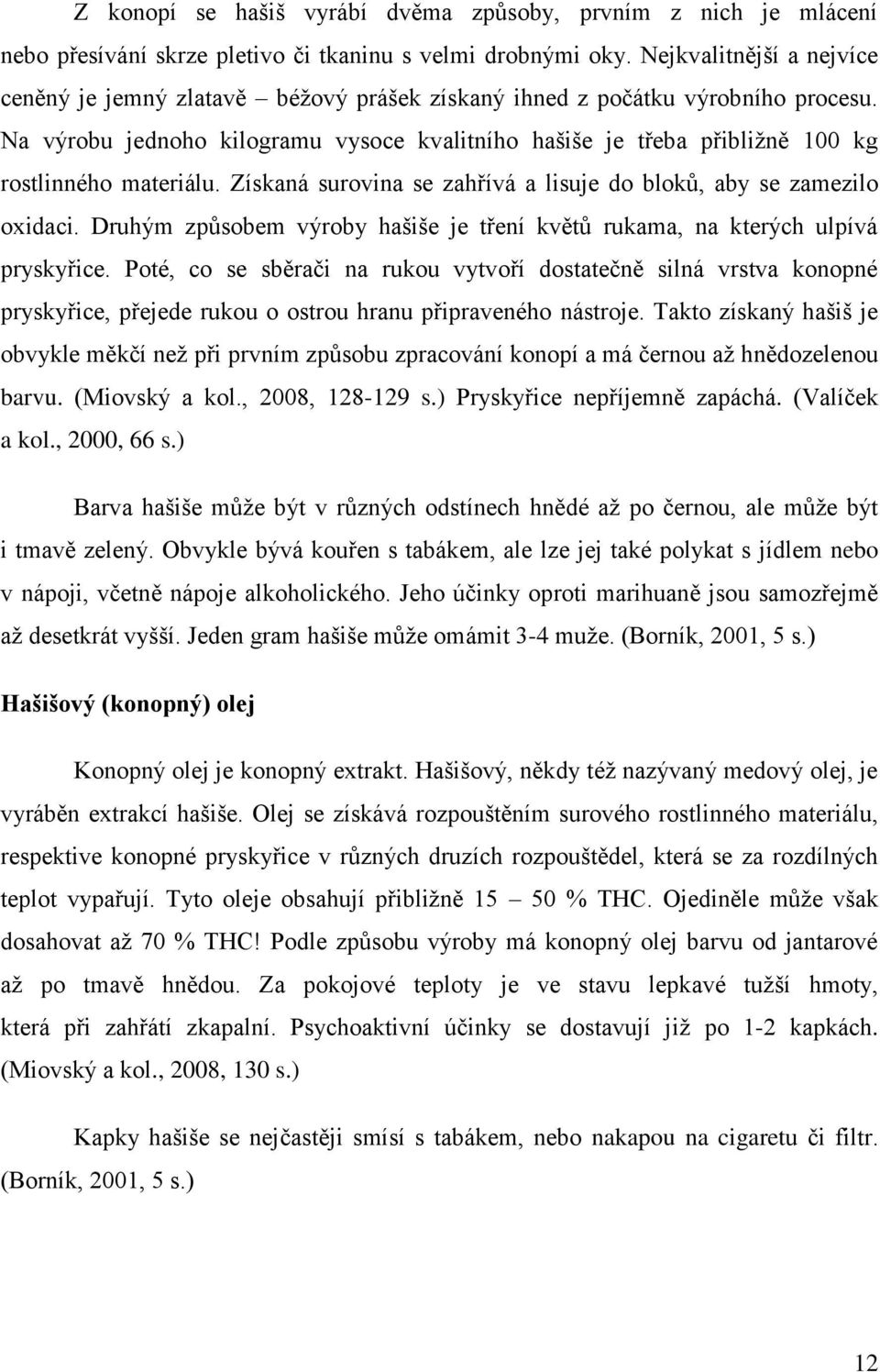 Na výrobu jednoho kilogramu vysoce kvalitního hašiše je třeba přibližně 100 kg rostlinného materiálu. Získaná surovina se zahřívá a lisuje do bloků, aby se zamezilo oxidaci.