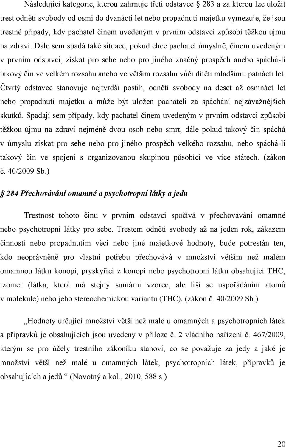 Dále sem spadá také situace, pokud chce pachatel úmyslně, činem uvedeným v prvním odstavci, získat pro sebe nebo pro jiného značný prospěch anebo spáchá-li takový čin ve velkém rozsahu anebo ve