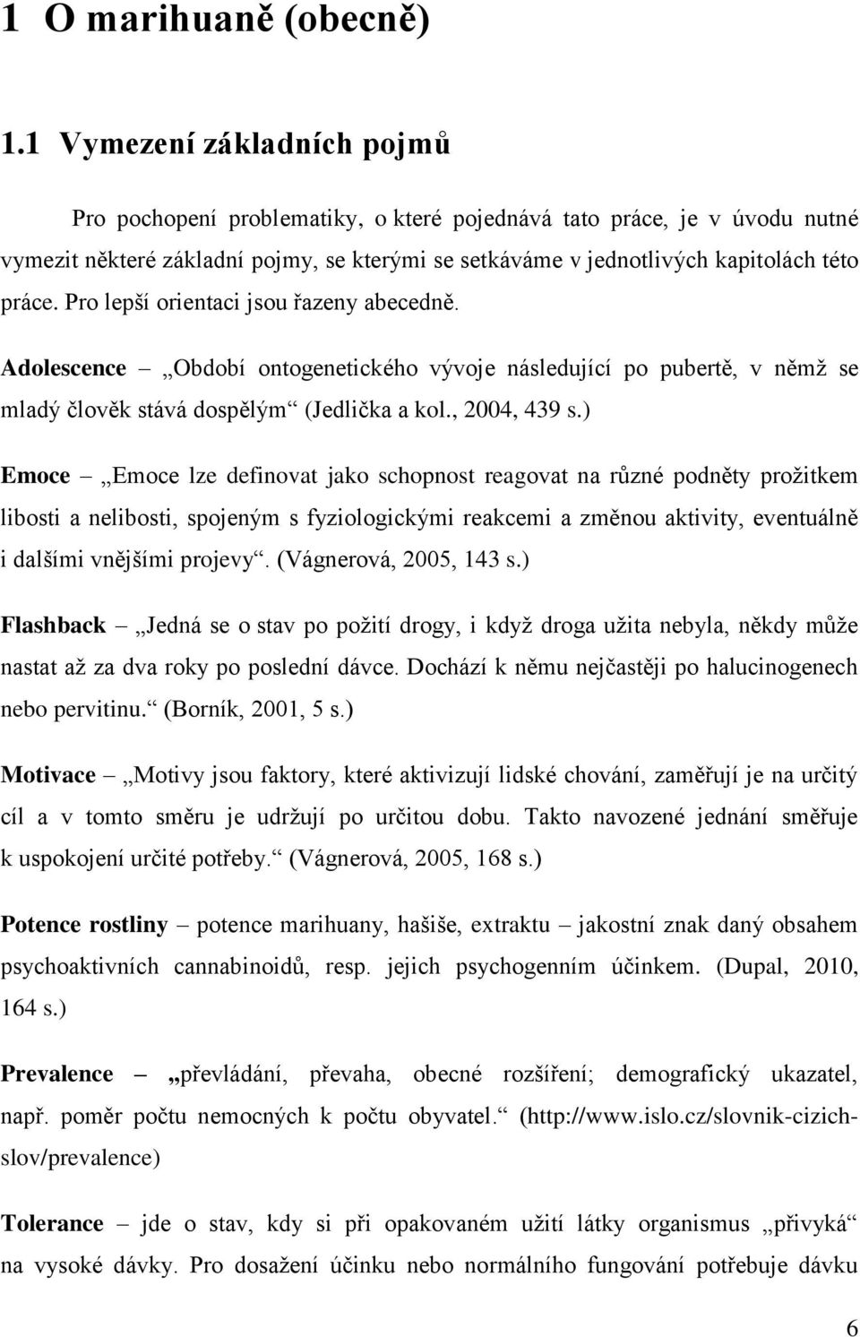 Pro lepší orientaci jsou řazeny abecedně. Adolescence Období ontogenetického vývoje následující po pubertě, v němž se mladý člověk stává dospělým (Jedlička a kol., 2004, 439 s.