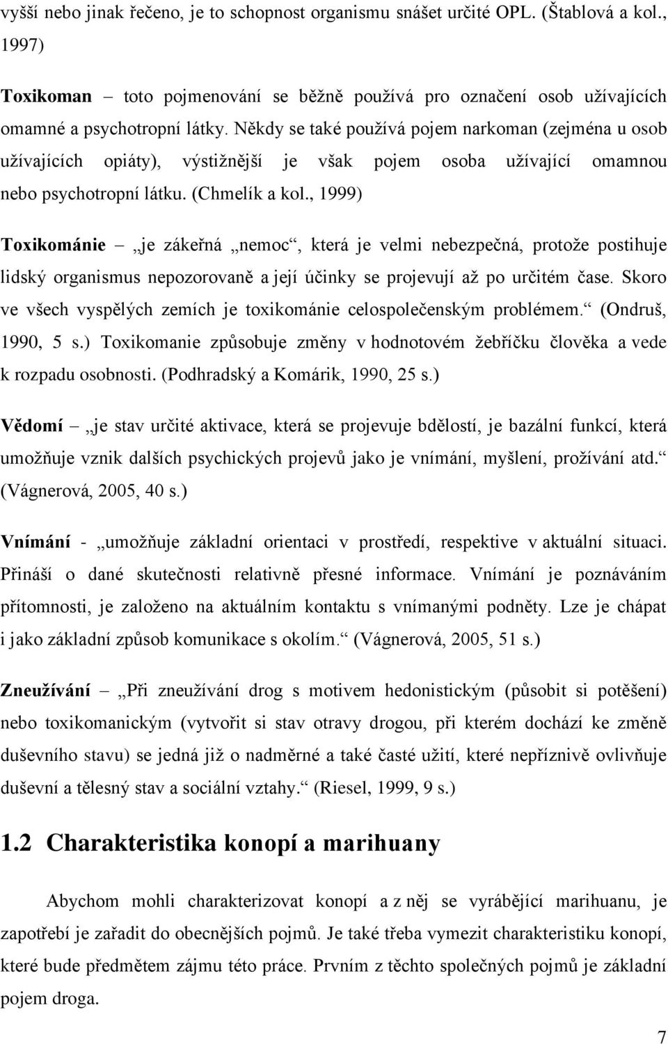 , 1999) Toxikománie je zákeřná nemoc, která je velmi nebezpečná, protože postihuje lidský organismus nepozorovaně a její účinky se projevují až po určitém čase.