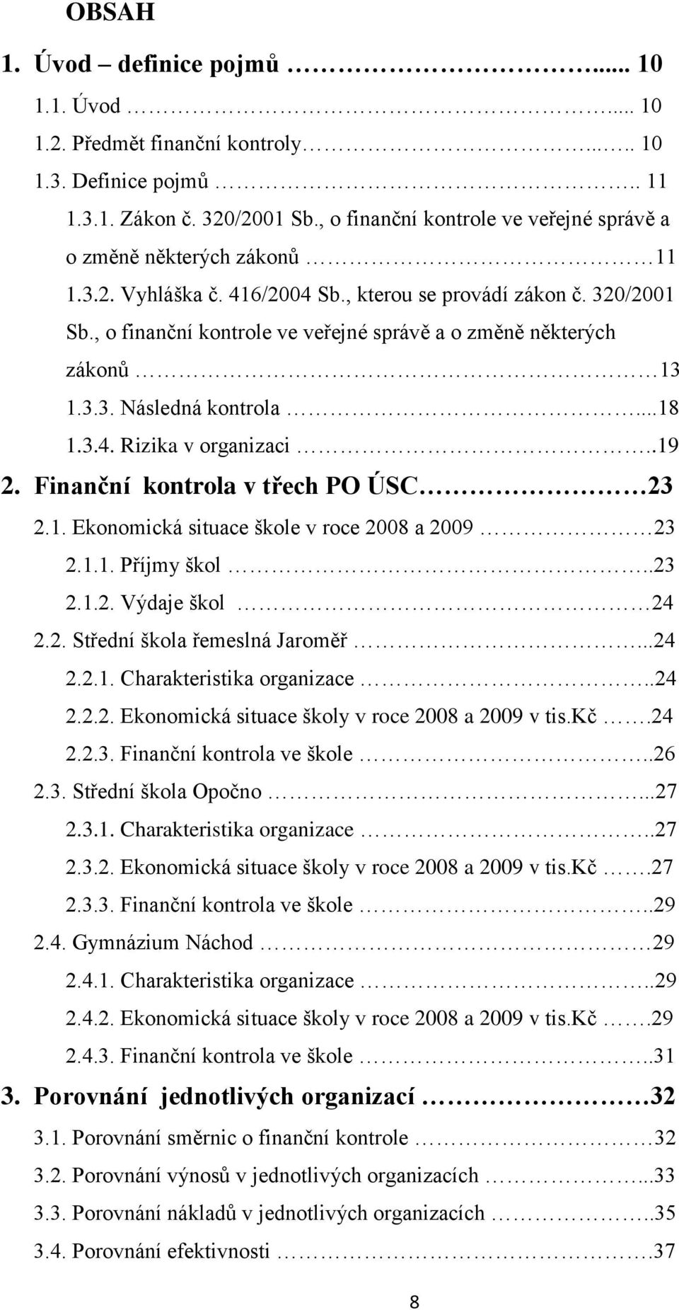 , o finanční kontrole ve veřejné správě a o změně některých zákonů 13 1.3.3. Následná kontrola...18 1.3.4. Rizika v organizaci..19 2. Finanční kontrola v třech PO ÚSC 23 2.1. Ekonomická situace škole v roce 2008 a 2009 23 2.