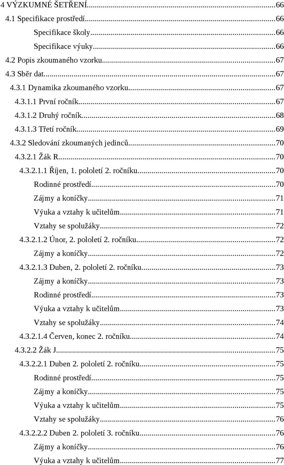 ..71 Výuka a vztahy k učitelům...71 Vztahy se spolužáky...72 4.3.2.1.2 Únor, 2. pololetí 2. ročníku...72 Zájmy a koníčky...72 4.3.2.1.3 Duben, 2. pololetí 2. ročníku...73 Zájmy a koníčky.