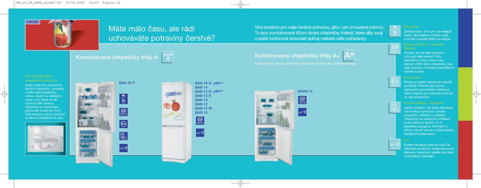 Je tu pro vás nejlep í fie ení, díky kterému mûïete uloïit a rychleji vychladit je tû více nápojû. Hygiene Control dokonalá hygiena Chcete, aby se va e potraviny uchovaly déle ãerstvé?