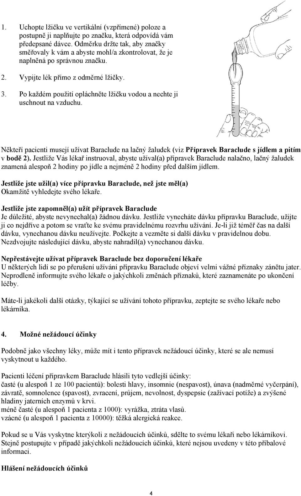 Po každém použití opláchněte lžičku vodou a nechte ji uschnout na vzduchu. Někteří pacienti musejí užívat Baraclude na lačný žaludek (viz Přípravek Baraclude s jídlem a pitím v bodě 2).