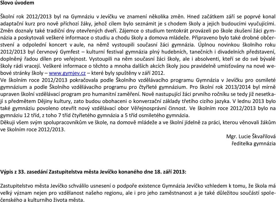 Zájemce o studium tentokrát provázeli po škole zkušení žáci gymnázia a poskytovali veškeré informace o studiu a chodu školy a domova mládeže.