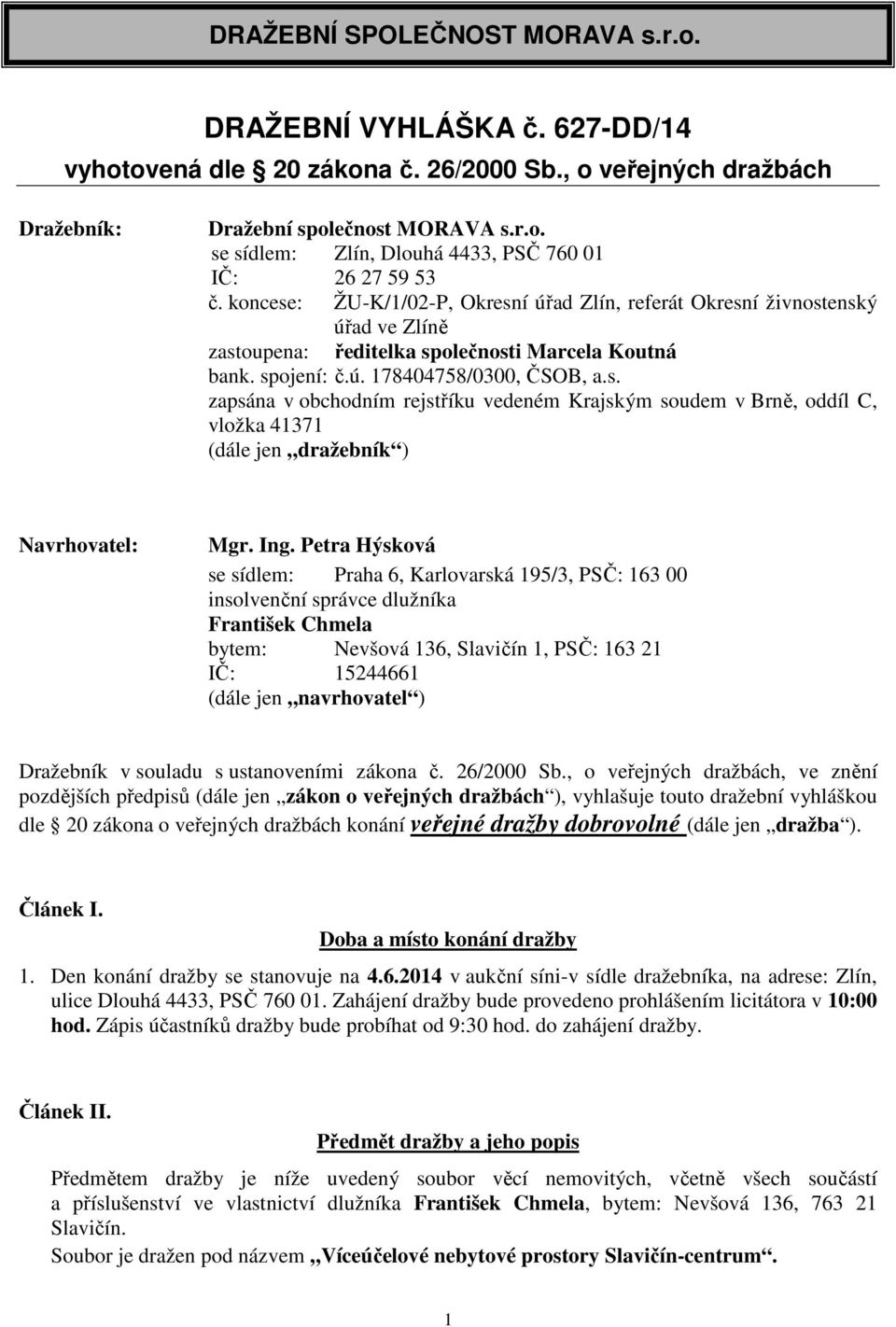 Ing. Petra Hýsková se sídlem: Praha 6, Karlovarská 195/3, PSČ: 163 00 insolvenční správce dlužníka František Chmela bytem: Nevšová 136, Slavičín 1, PSČ: 163 21 IČ: 15244661 (dále jen navrhovatel )