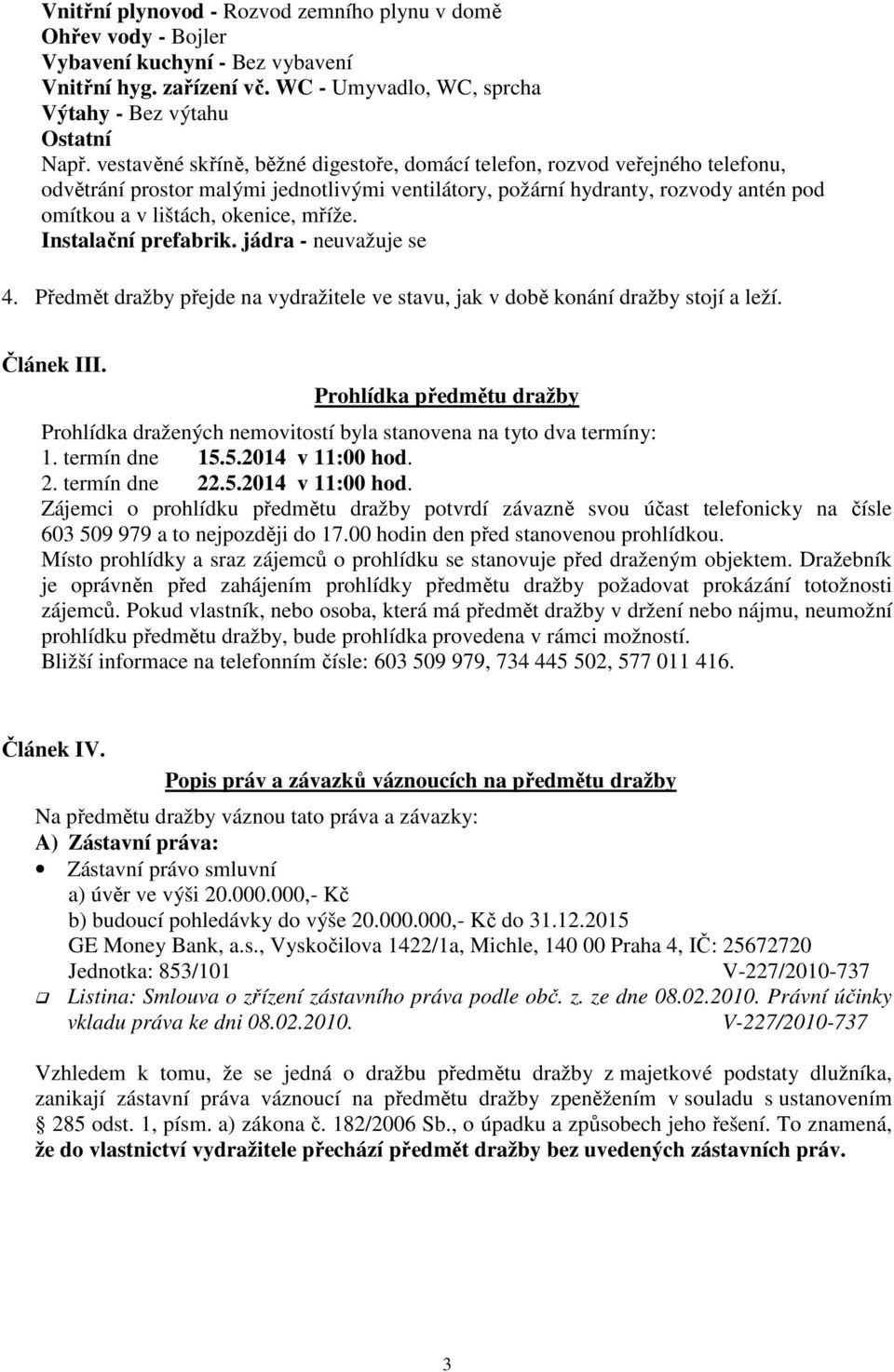 mříže. Instalační prefabrik. jádra - neuvažuje se 4. Předmět dražby přejde na vydražitele ve stavu, jak v době konání dražby stojí a leží. Článek III.