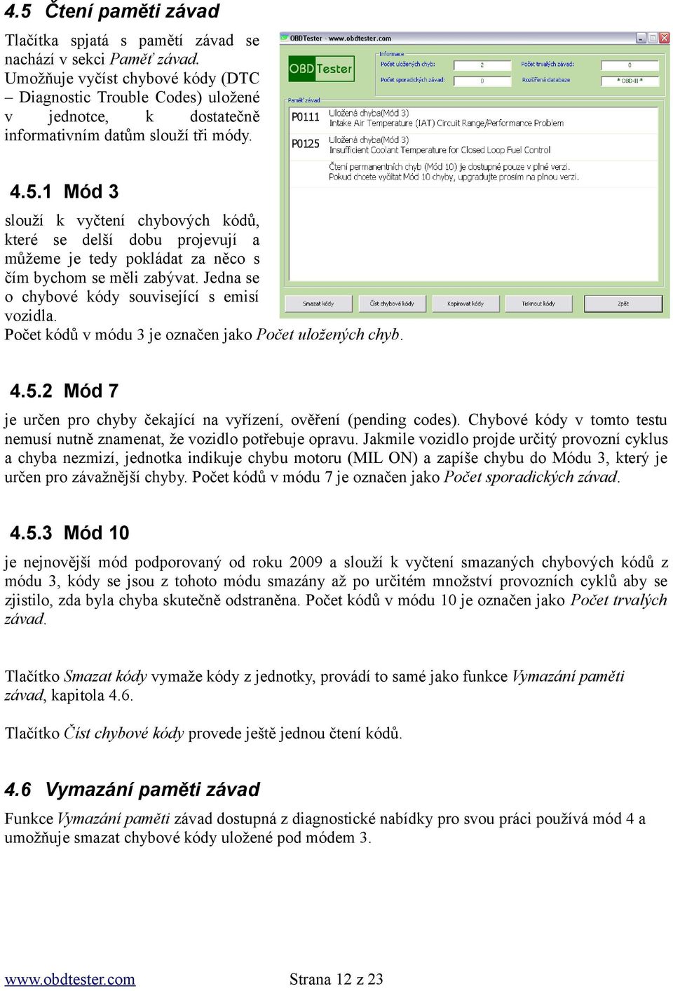 1 Mód 3 slouží k vyčtení chybových kódů, které se delší dobu projevují a můžeme je tedy pokládat za něco s čím bychom se měli zabývat. Jedna se o chybové kódy související s emisí vozidla.