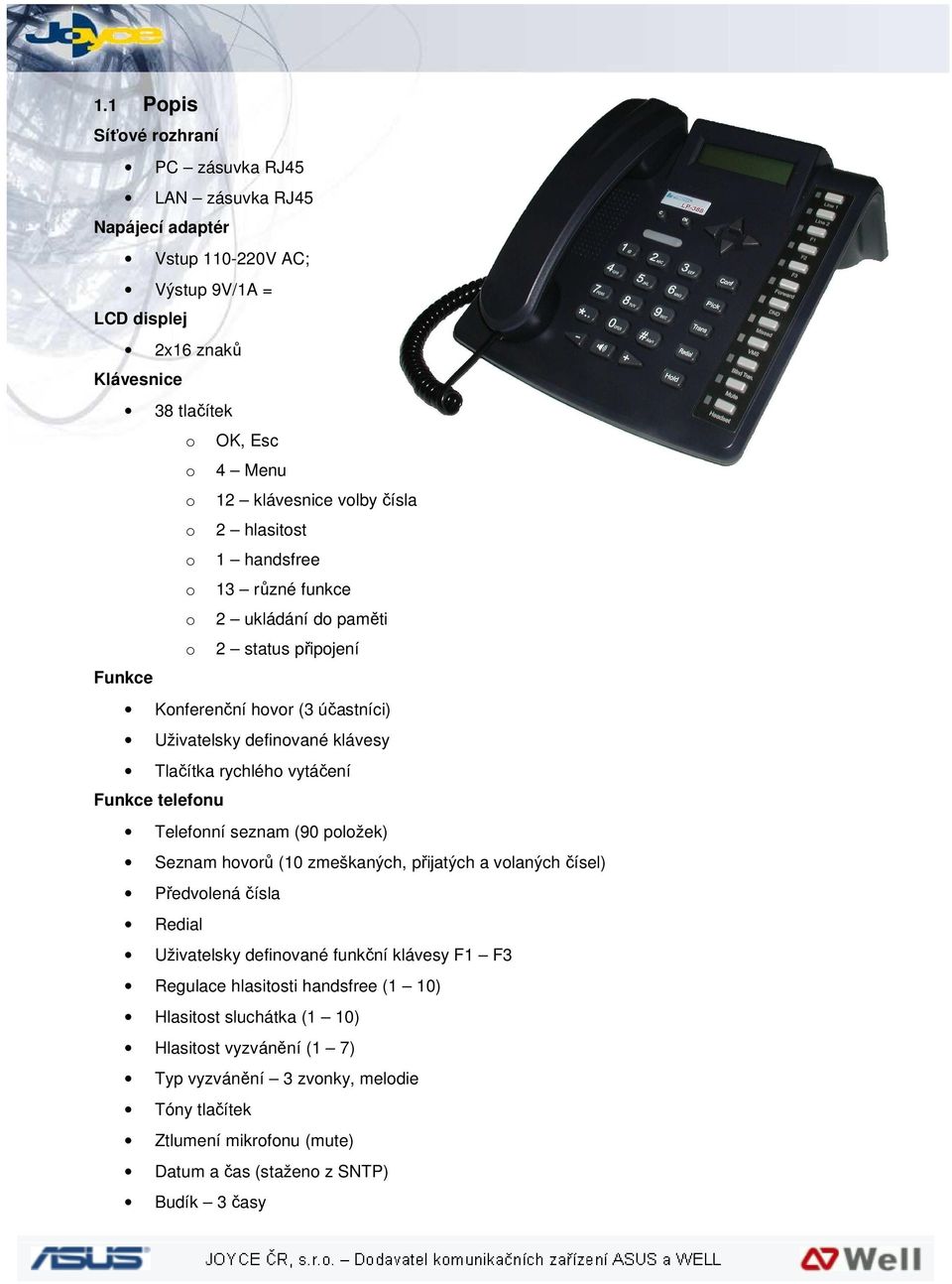 vytáčení Funkce telefonu Telefonní seznam (90 položek) Seznam hovorů (10 zmeškaných, přijatých a volaných čísel) Předvolená čísla Redial Uživatelsky definované funkční klávesy F1 F3 Regulace