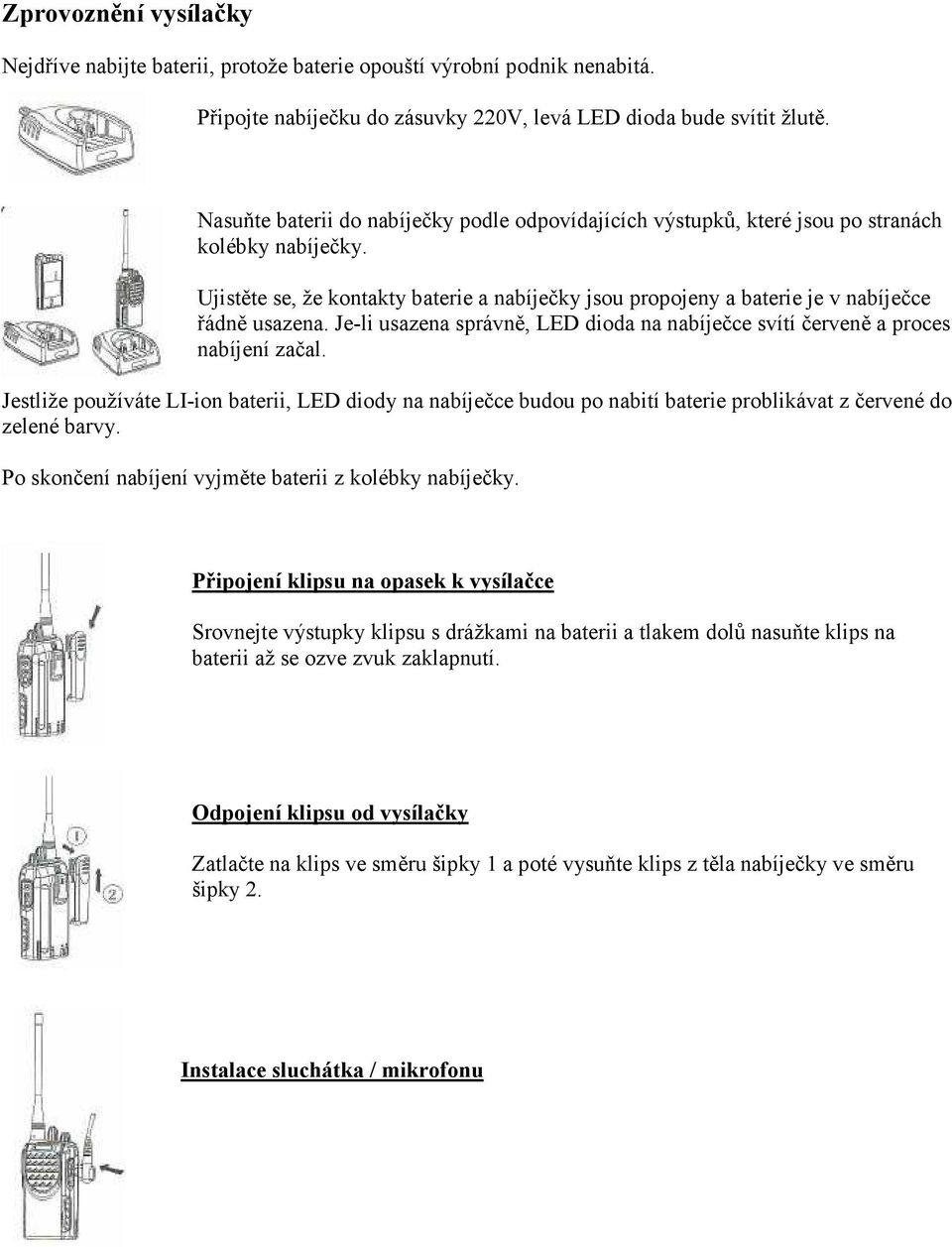 Ujistěte se, že kontakty baterie a nabíječky jsou propojeny a baterie je v nabíječce řádně usazena. Je-li usazena správně, LED dioda na nabíječce svítí červeně a proces nabíjení začal.