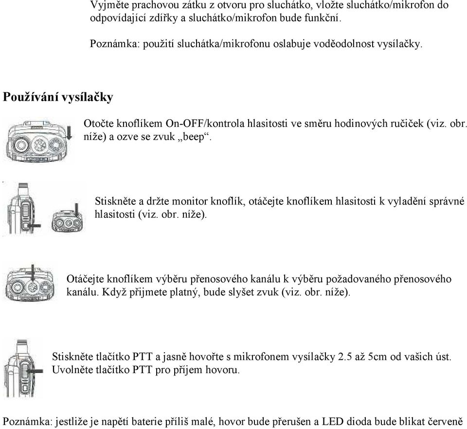 Stiskněte a držte monitor knoflík, otáčejte knoflíkem hlasitosti k vyladění správné hlasitosti (viz. obr. níže). Otáčejte knoflíkem výběru přenosového kanálu k výběru požadovaného přenosového kanálu.