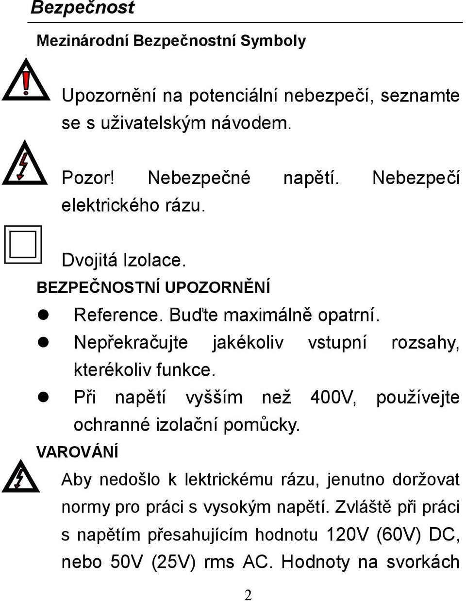 Nepřekračujte jakékoliv vstupní rozsahy, kterékoliv funkce. Při napětí vyšším než 400V, používejte ochranné izolační pomůcky.