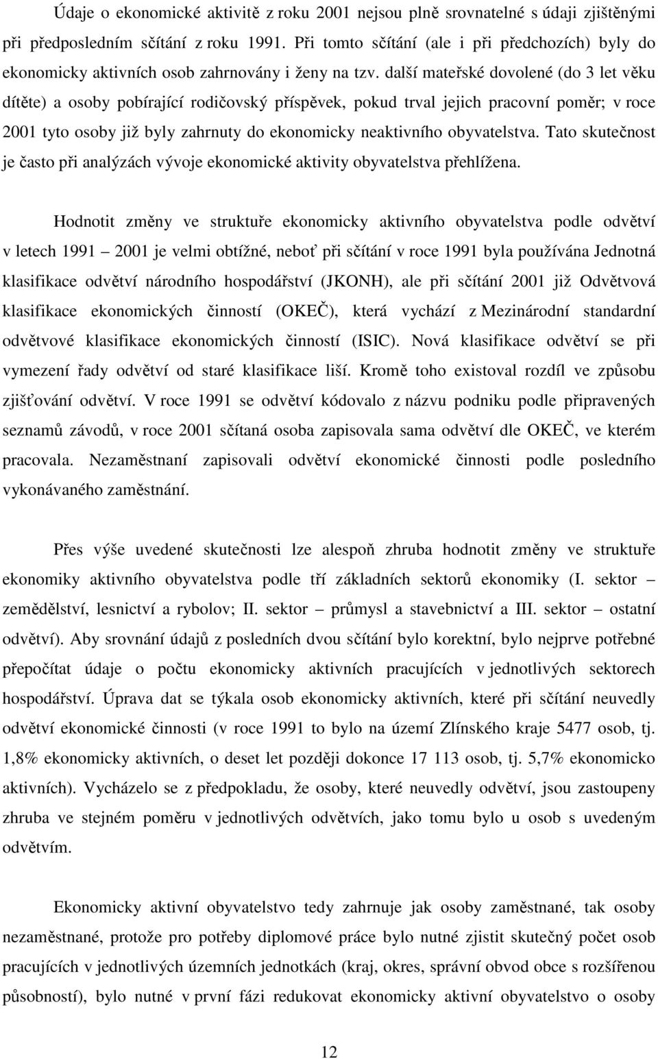 další mateřské dovolené (do 3 let věku dítěte) a osoby pobírající rodičovský příspěvek, pokud trval jejich pracovní poměr; v roce 2001 tyto osoby již byly zahrnuty do ekonomicky neaktivního