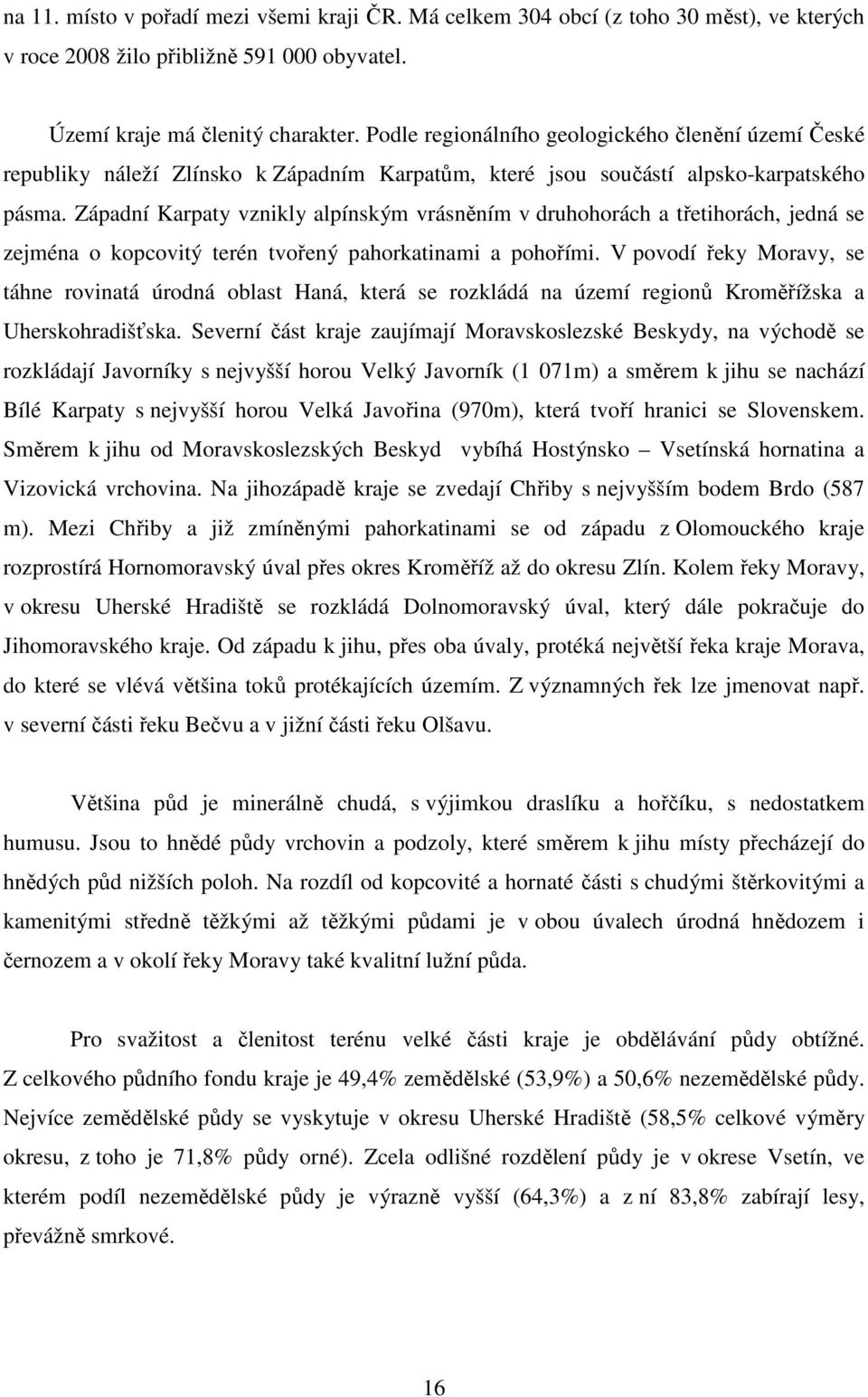 Západní Karpaty vznikly alpínským vrásněním v druhohorách a třetihorách, jedná se zejména o kopcovitý terén tvořený pahorkatinami a pohořími.