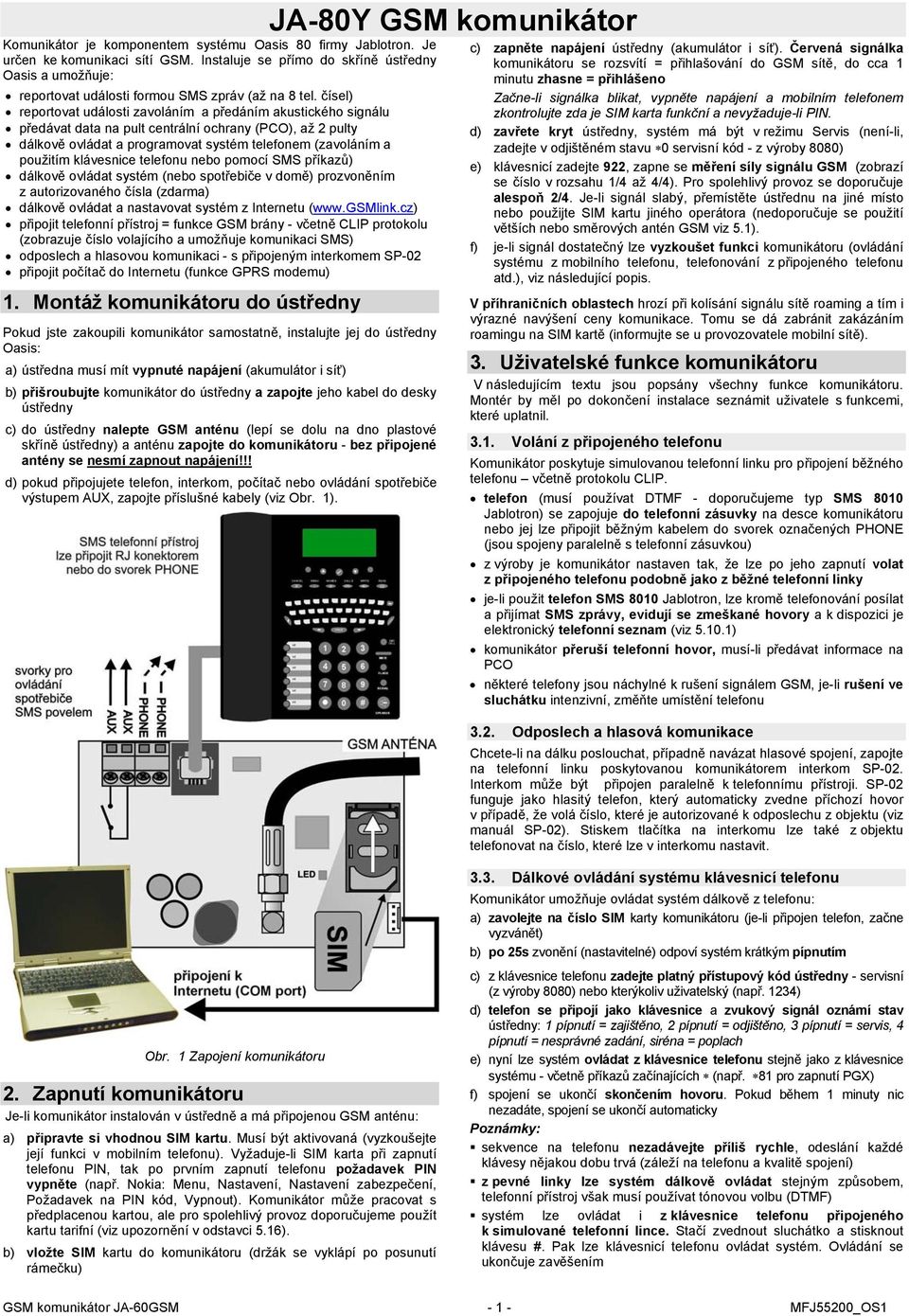 klávesnice telefonu nebo pomocí SMS příkazů) dálkově ovládat systém (nebo spotřebiče v domě) prozvoněním z autorizovaného čísla (zdarma) dálkově ovládat a nastavovat systém z Internetu (www.gsmlink.