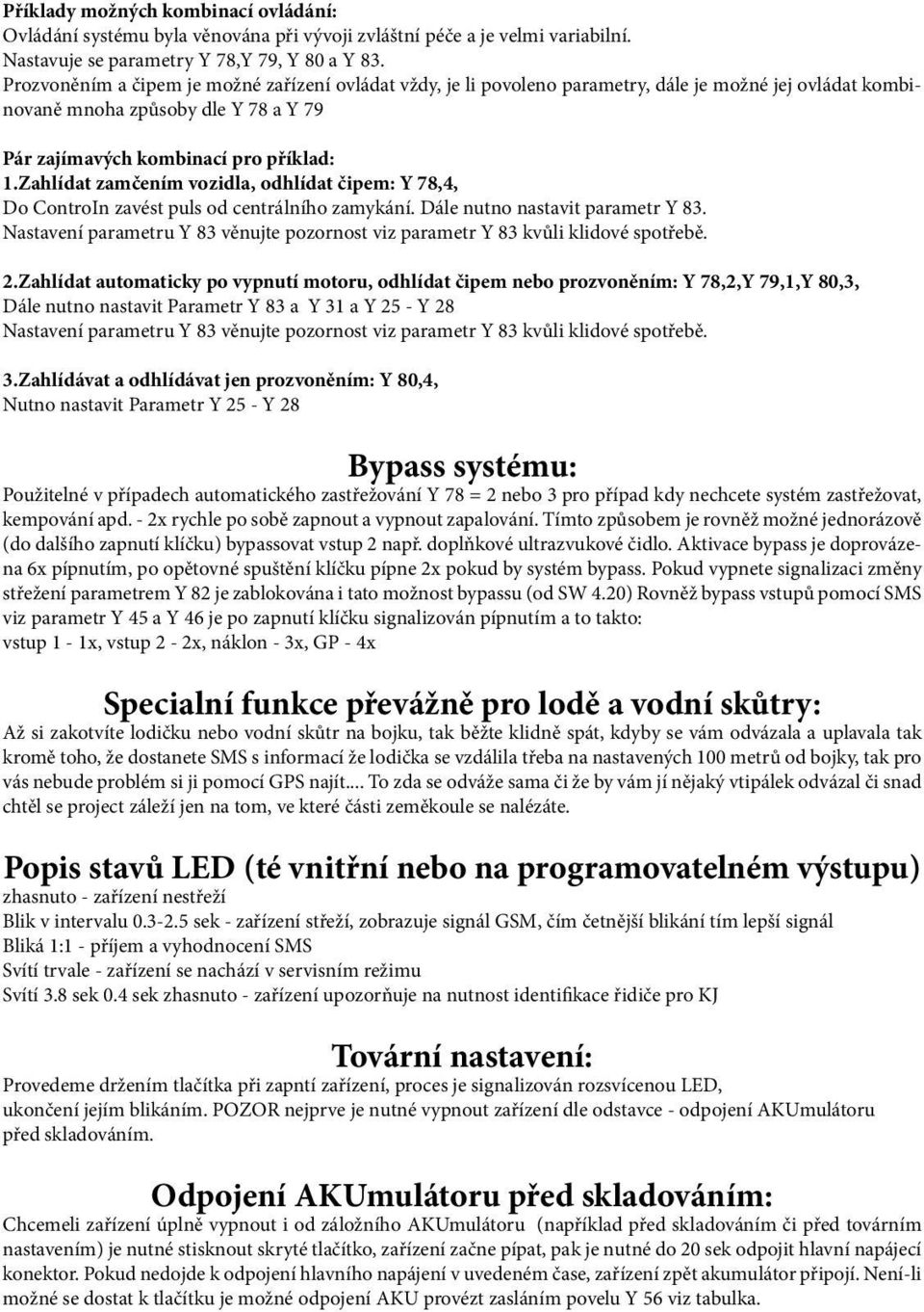 Zahlídat zamčením vozidla, odhlídat čipem: Y 78,4, Do ControIn zavést puls od centrálního zamykání. Dále nutno nastavit parametr Y 83.