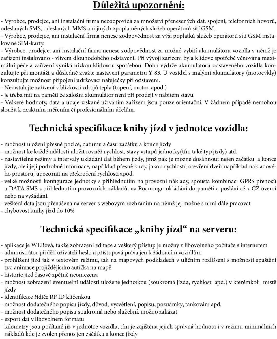 - Výrobce, prodejce, ani instalační firma nenese zodpovědnost za možné vybití akumulátoru vozidla v němž je zařízení instalováno - vlivem dlouhodobého odstavení.