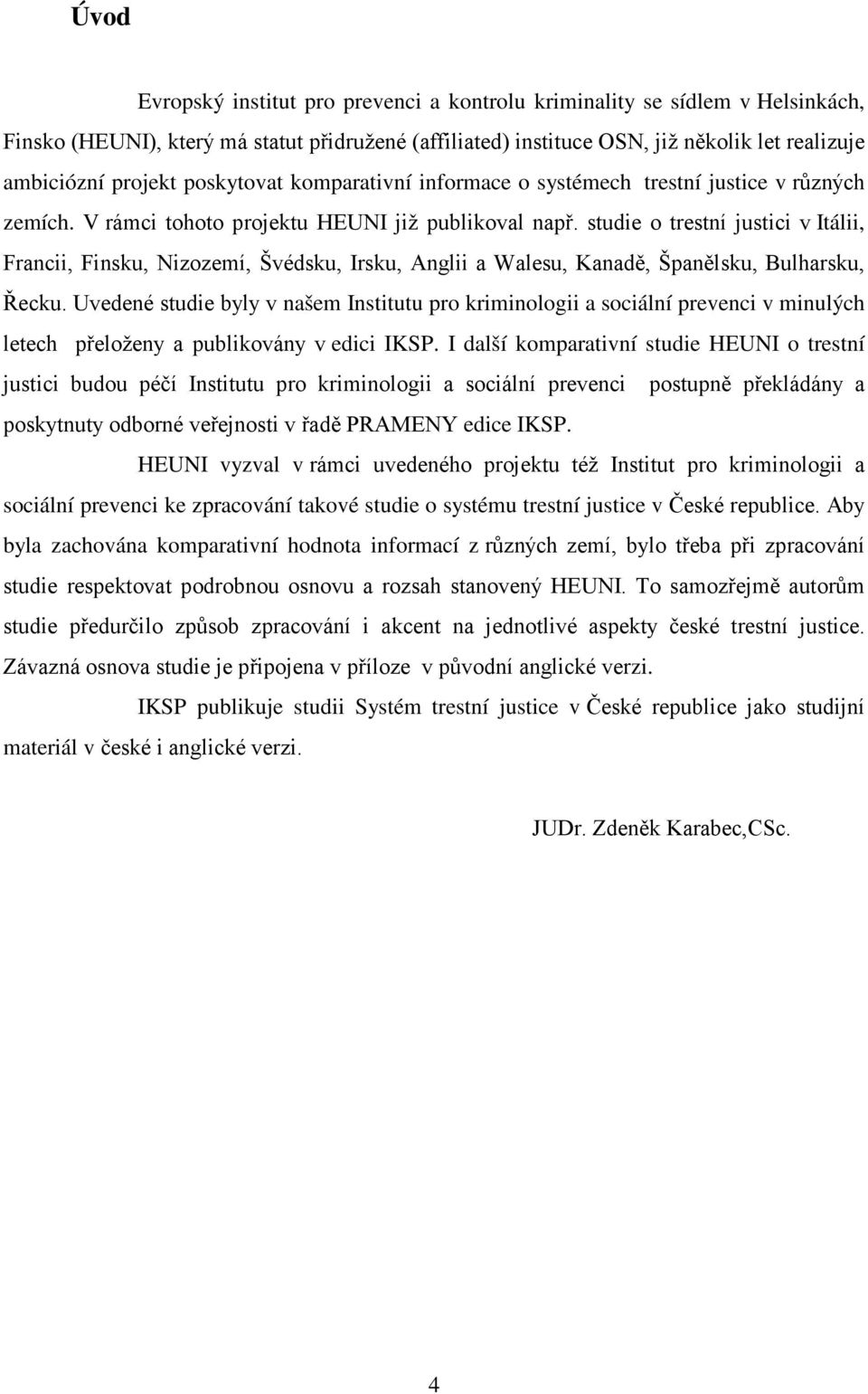 studie o trestní justici v Itálii, Francii, Finsku, Nizozemí, Švédsku, Irsku, Anglii a Walesu, Kanadě, Španělsku, Bulharsku, Řecku.