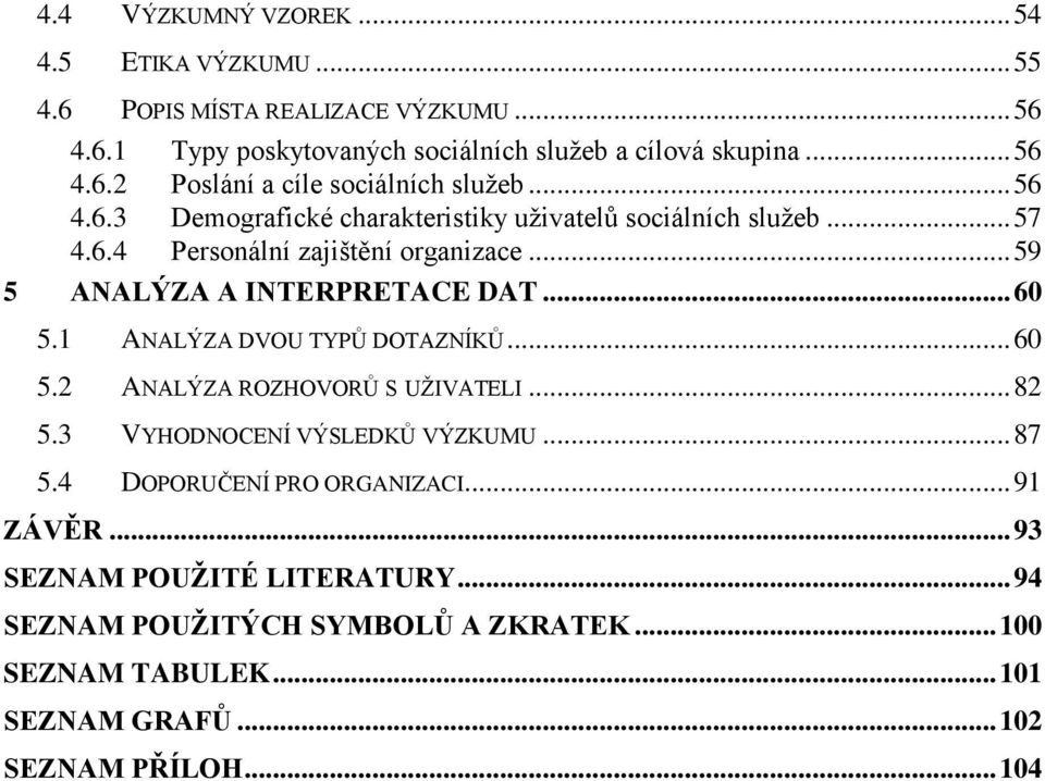 1 ANALÝZA DVOU TYPŮ DOTAZNÍKŮ... 60 5.2 ANALÝZA ROZHOVORŮ S UŽIVATELI... 82 5.3 VYHODNOCENÍ VÝSLEDKŮ VÝZKUMU... 87 5.4 DOPORUČENÍ PRO ORGANIZACI... 91 ZÁVĚR.