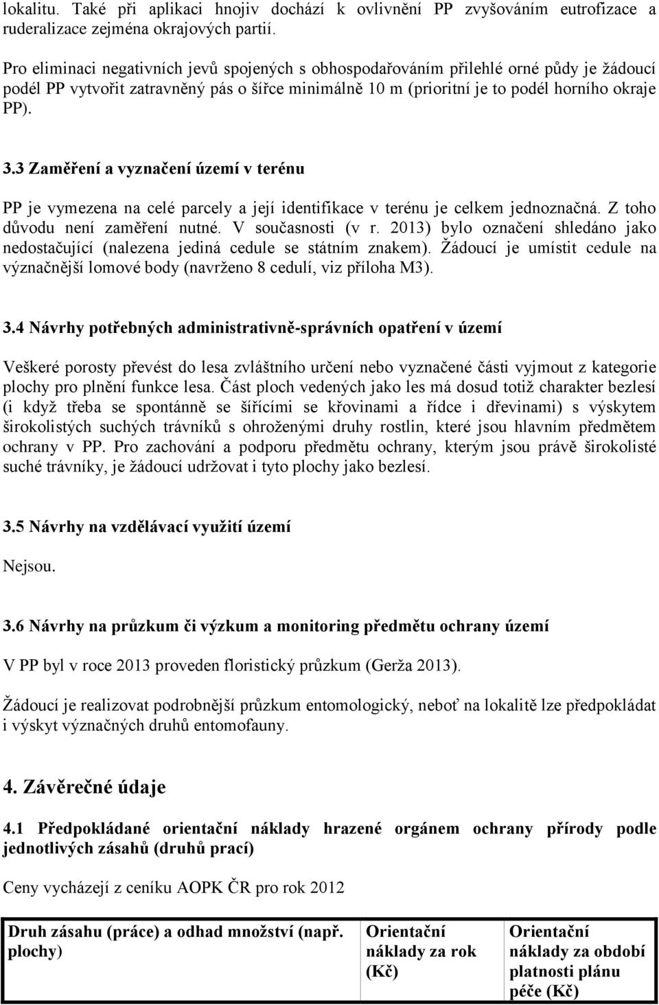 3 Zaměření a vyznačení území v terénu PP je vymezena na celé parcely a její identifikace v terénu je celkem jednoznačná. Z toho důvodu není zaměření nutné. V současnosti (v r.