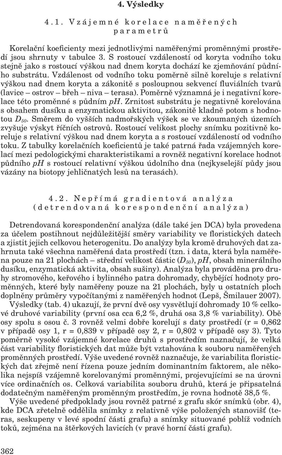 Vzdálenost od vodního toku poměrně silně koreluje s relativní výškou nad dnem koryta a zákonitě s posloupnou sekvencí fluviálních tvarů (lavice ostrov břeh niva terasa).