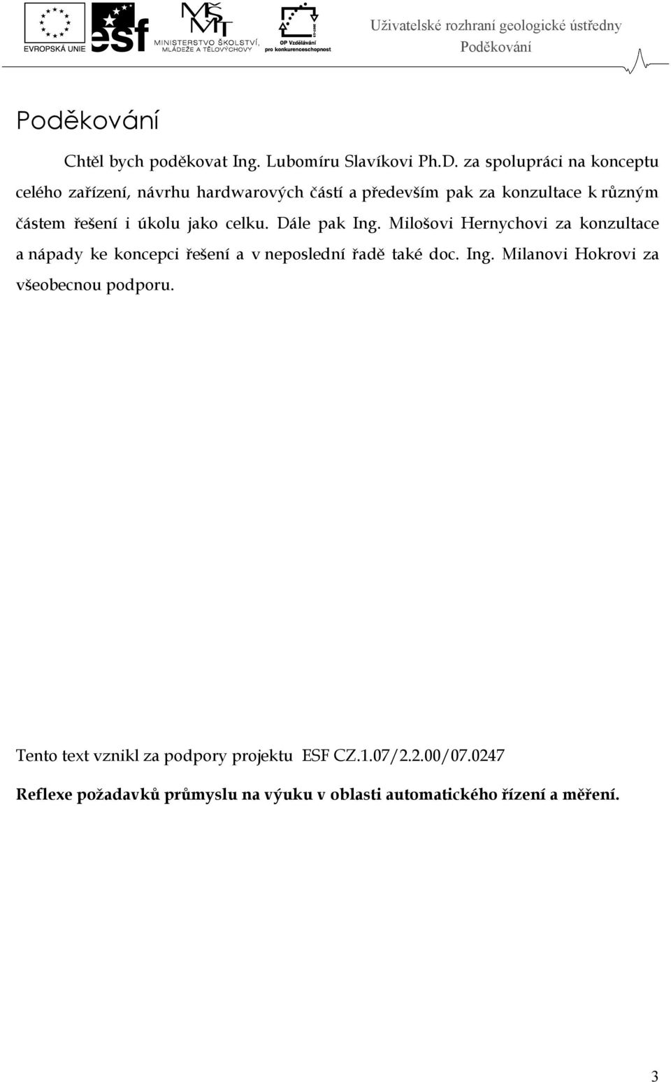 úkolu jako celku. Dále pak Ing. Milošovi Hernychovi za konzultace a nápady ke koncepci řešení a v neposlední řadě také doc. Ing. Milanovi Hokrovi za všeobecnou podporu.