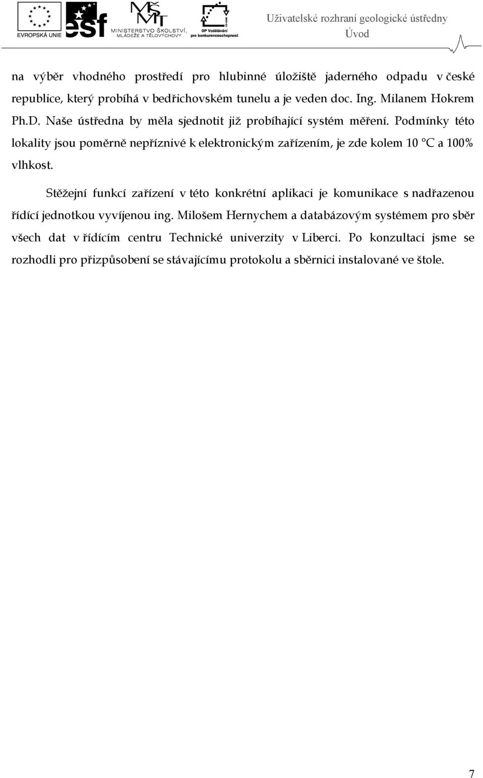 Podmínky této lokality jsou poměrně nepříznivé k elektronickým zařízením, je zde kolem 10 C a 100% vlhkost.